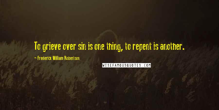 Frederick William Robertson Quotes: To grieve over sin is one thing, to repent is another.