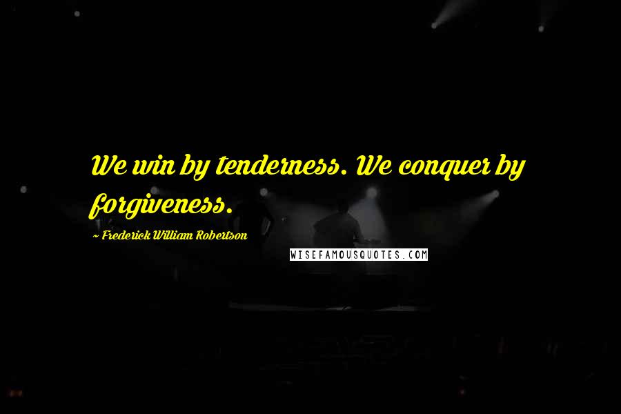 Frederick William Robertson Quotes: We win by tenderness. We conquer by forgiveness.