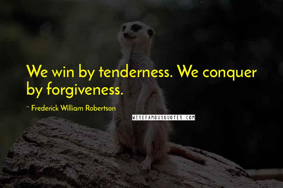 Frederick William Robertson Quotes: We win by tenderness. We conquer by forgiveness.
