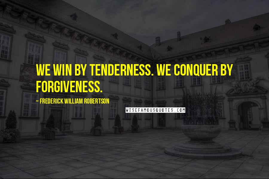 Frederick William Robertson Quotes: We win by tenderness. We conquer by forgiveness.