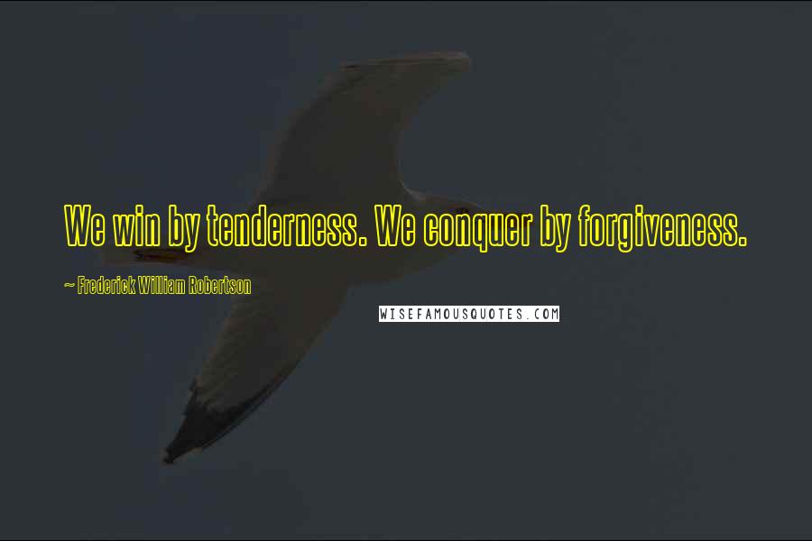 Frederick William Robertson Quotes: We win by tenderness. We conquer by forgiveness.