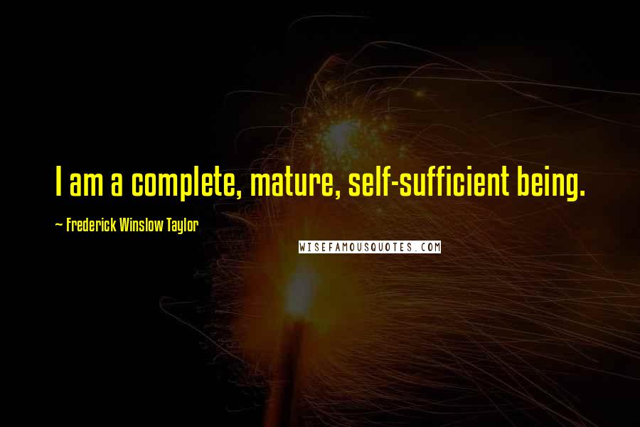 Frederick Winslow Taylor Quotes: I am a complete, mature, self-sufficient being.