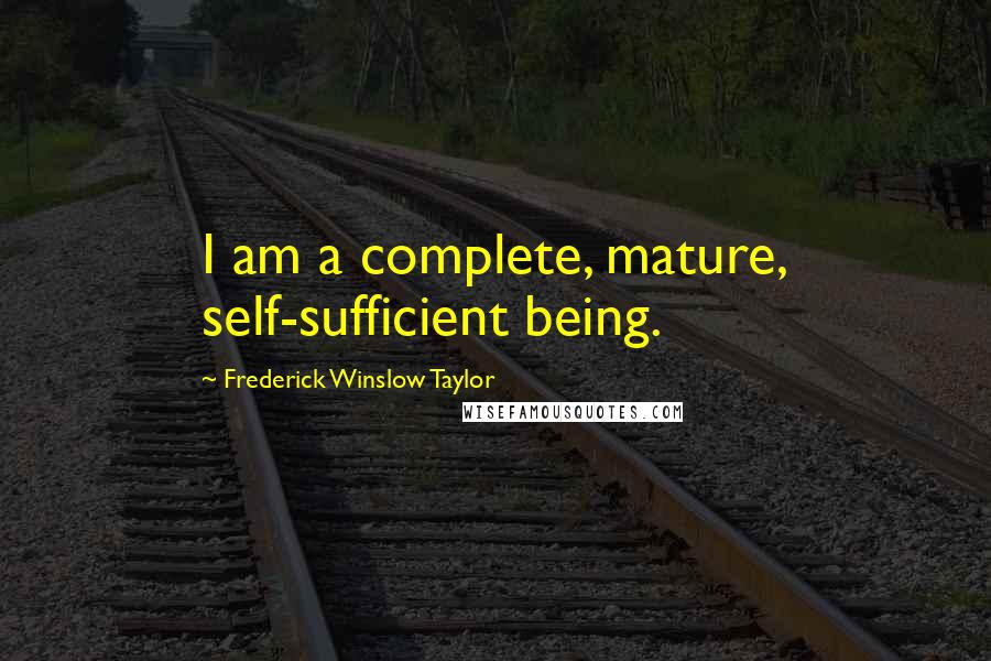 Frederick Winslow Taylor Quotes: I am a complete, mature, self-sufficient being.