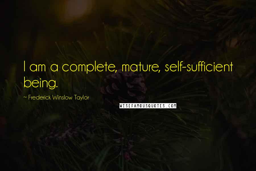 Frederick Winslow Taylor Quotes: I am a complete, mature, self-sufficient being.