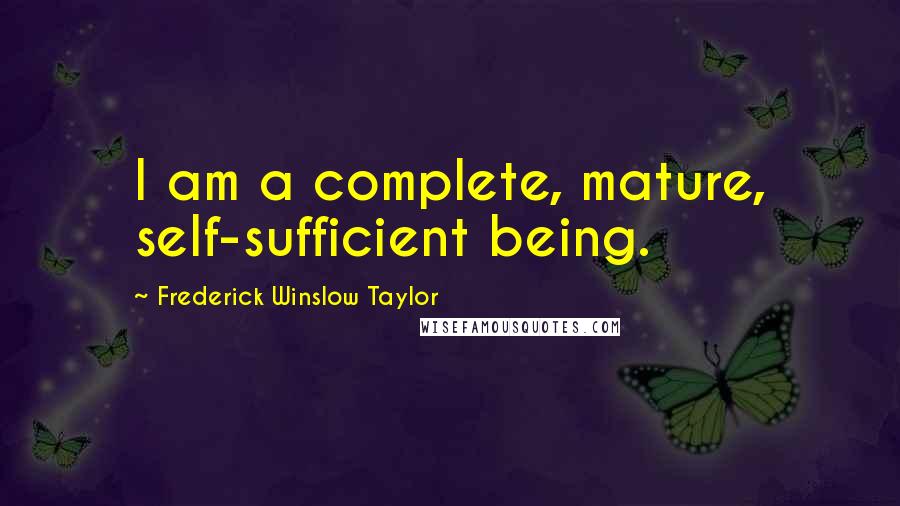Frederick Winslow Taylor Quotes: I am a complete, mature, self-sufficient being.