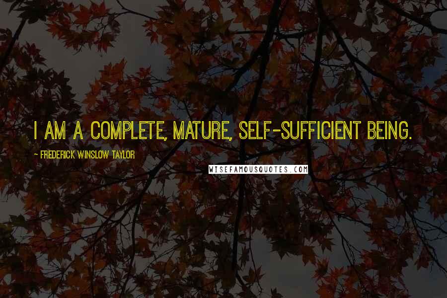 Frederick Winslow Taylor Quotes: I am a complete, mature, self-sufficient being.