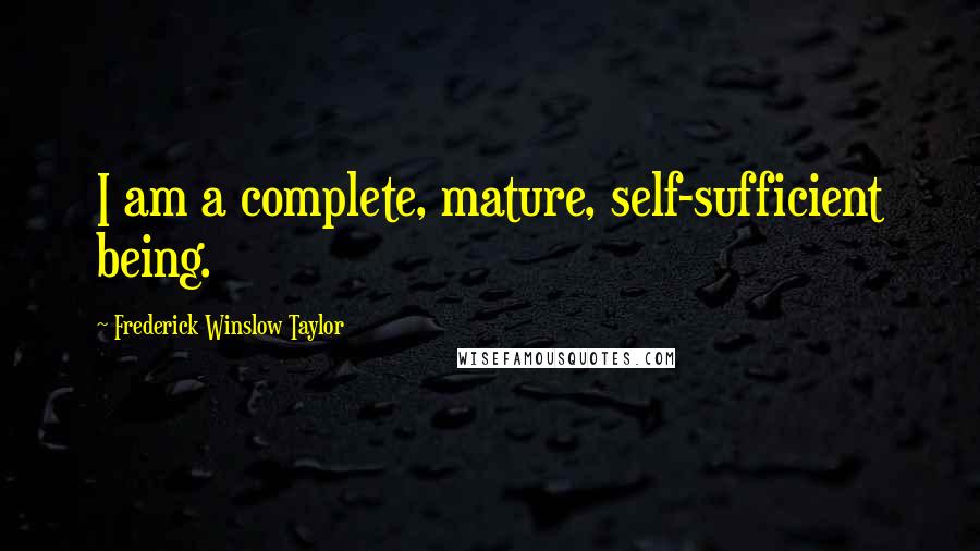 Frederick Winslow Taylor Quotes: I am a complete, mature, self-sufficient being.