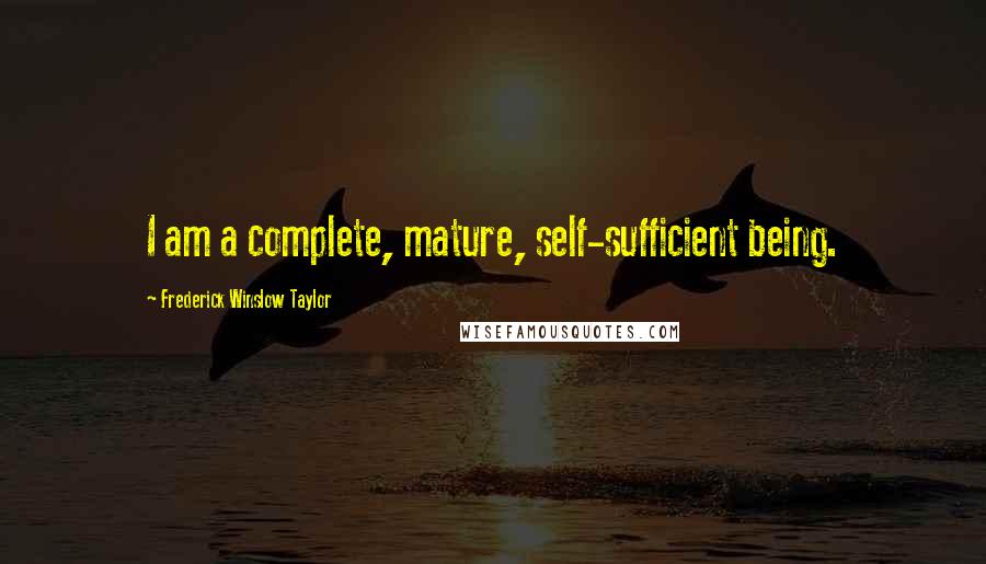 Frederick Winslow Taylor Quotes: I am a complete, mature, self-sufficient being.