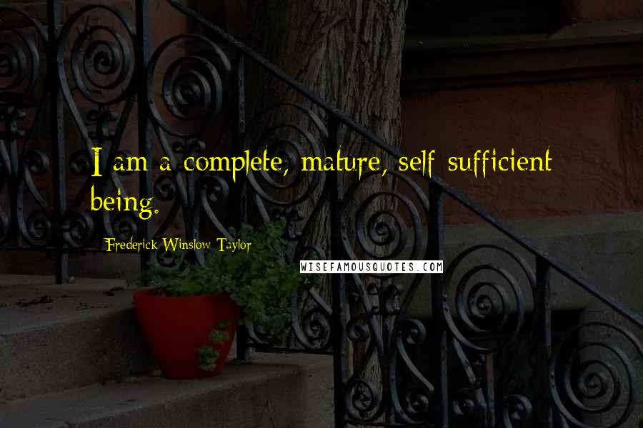 Frederick Winslow Taylor Quotes: I am a complete, mature, self-sufficient being.