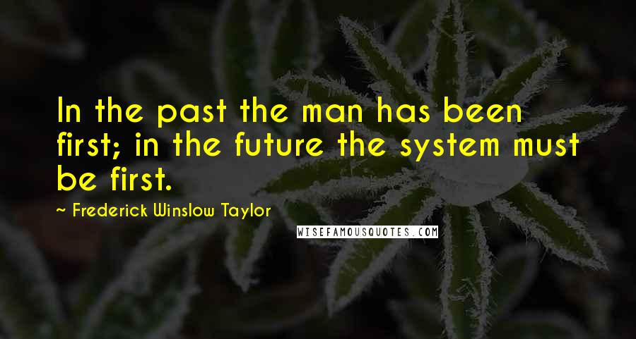 Frederick Winslow Taylor Quotes: In the past the man has been first; in the future the system must be first.