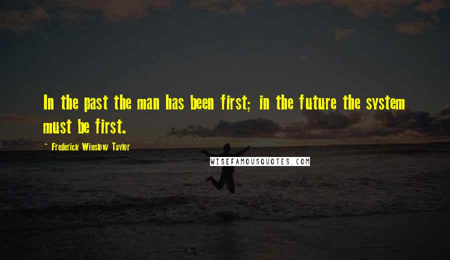 Frederick Winslow Taylor Quotes: In the past the man has been first; in the future the system must be first.