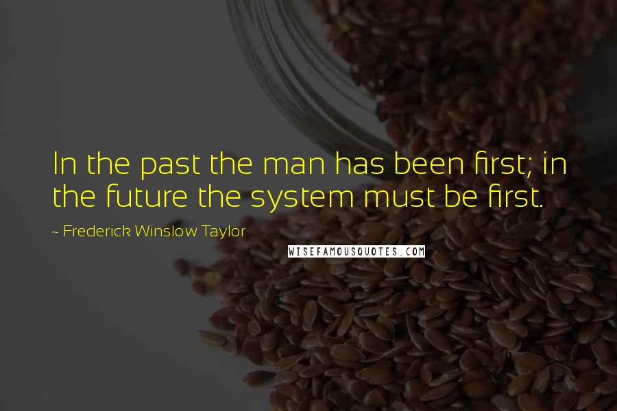 Frederick Winslow Taylor Quotes: In the past the man has been first; in the future the system must be first.