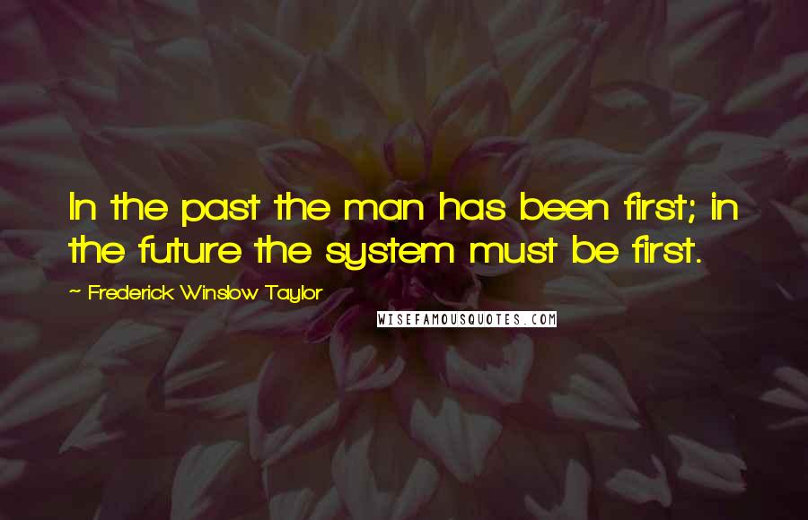 Frederick Winslow Taylor Quotes: In the past the man has been first; in the future the system must be first.
