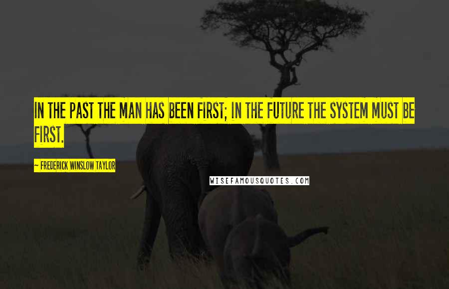 Frederick Winslow Taylor Quotes: In the past the man has been first; in the future the system must be first.