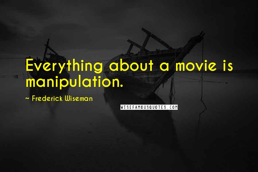 Frederick Wiseman Quotes: Everything about a movie is manipulation.