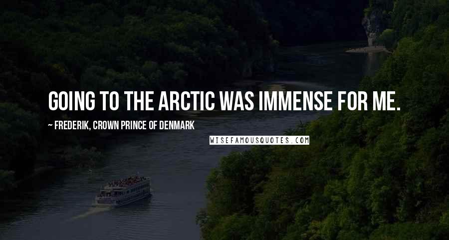 Frederik, Crown Prince Of Denmark Quotes: Going to the Arctic was immense for me.