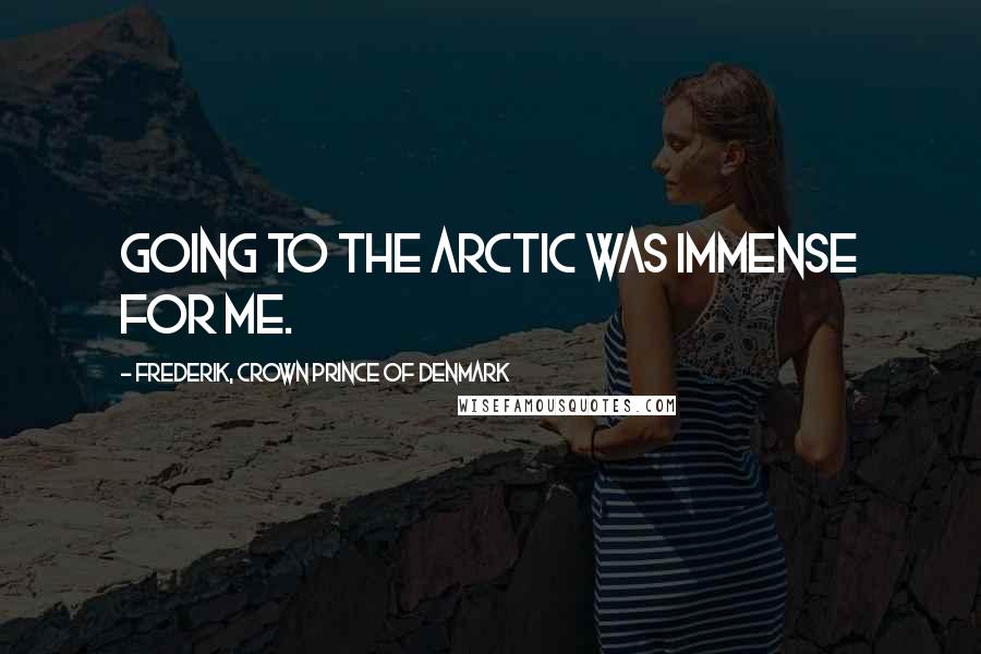 Frederik, Crown Prince Of Denmark Quotes: Going to the Arctic was immense for me.