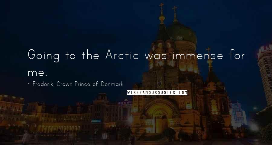 Frederik, Crown Prince Of Denmark Quotes: Going to the Arctic was immense for me.