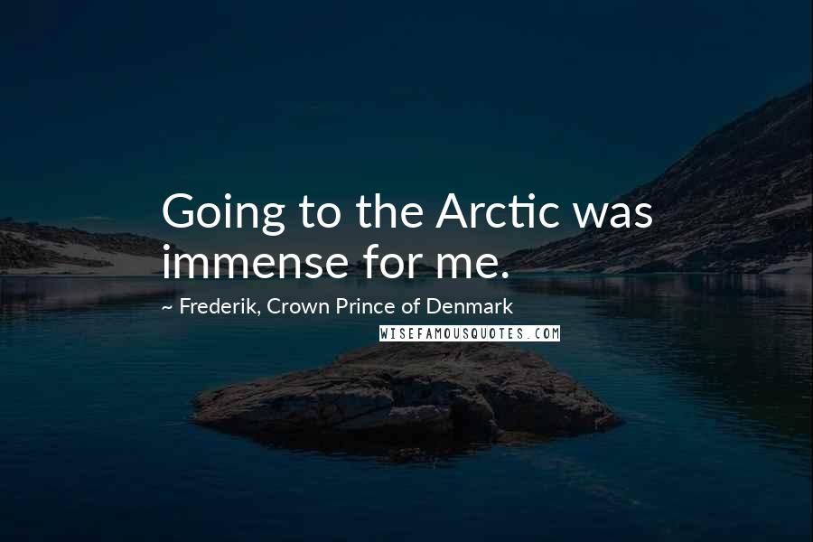 Frederik, Crown Prince Of Denmark Quotes: Going to the Arctic was immense for me.