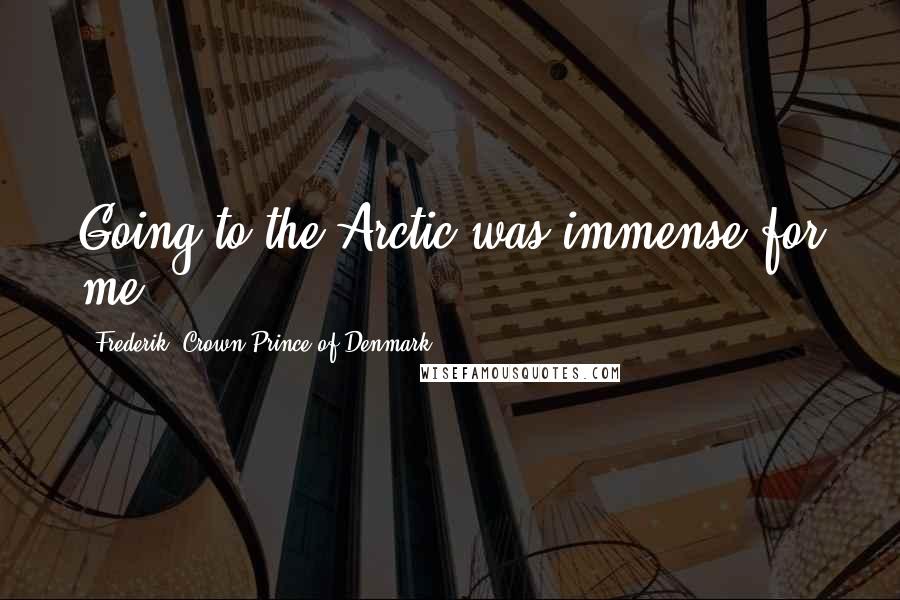 Frederik, Crown Prince Of Denmark Quotes: Going to the Arctic was immense for me.