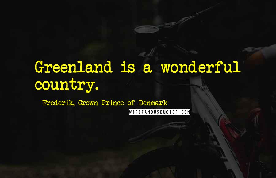 Frederik, Crown Prince Of Denmark Quotes: Greenland is a wonderful country.