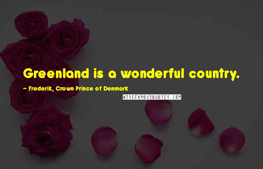 Frederik, Crown Prince Of Denmark Quotes: Greenland is a wonderful country.