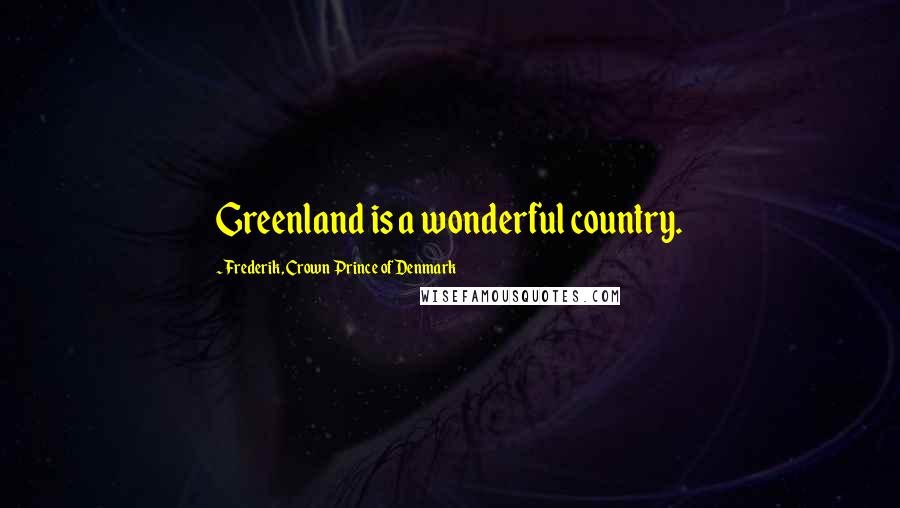 Frederik, Crown Prince Of Denmark Quotes: Greenland is a wonderful country.