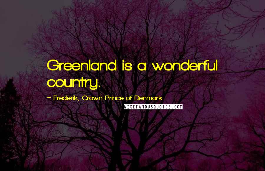 Frederik, Crown Prince Of Denmark Quotes: Greenland is a wonderful country.