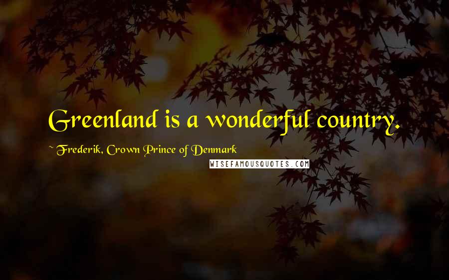 Frederik, Crown Prince Of Denmark Quotes: Greenland is a wonderful country.