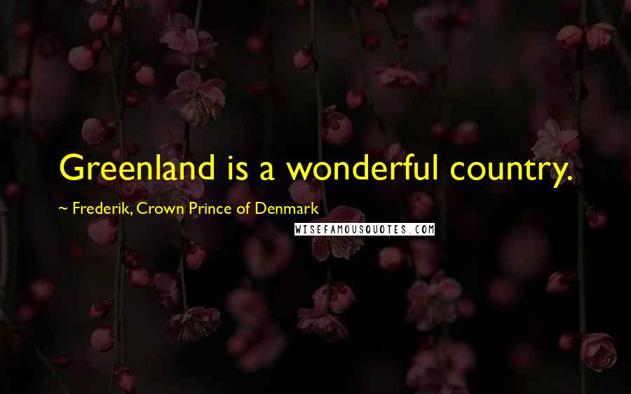 Frederik, Crown Prince Of Denmark Quotes: Greenland is a wonderful country.