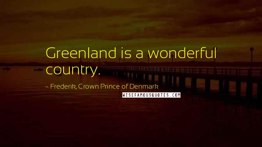 Frederik, Crown Prince Of Denmark Quotes: Greenland is a wonderful country.