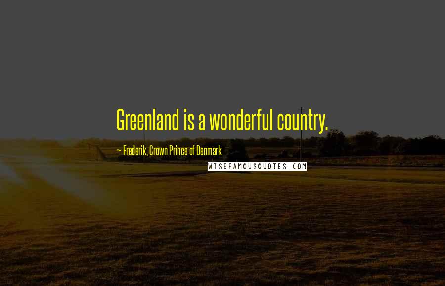 Frederik, Crown Prince Of Denmark Quotes: Greenland is a wonderful country.