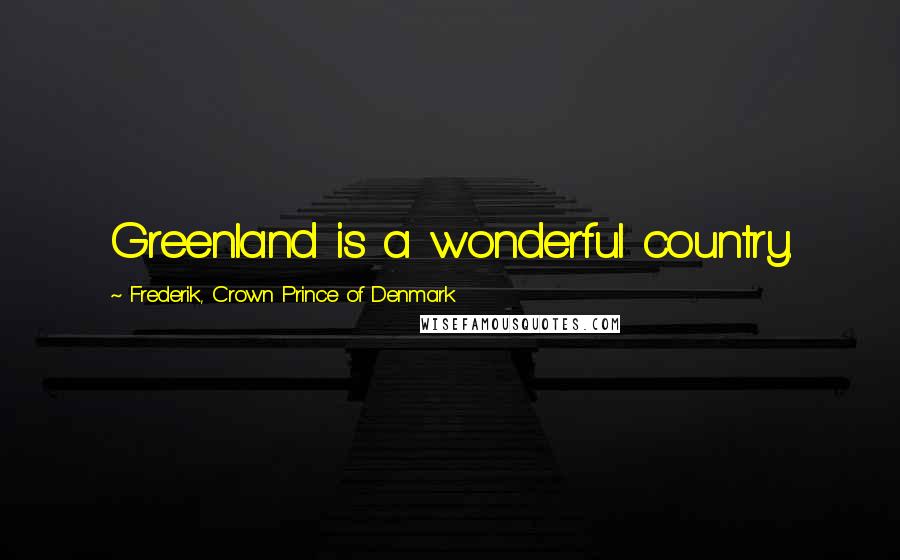 Frederik, Crown Prince Of Denmark Quotes: Greenland is a wonderful country.
