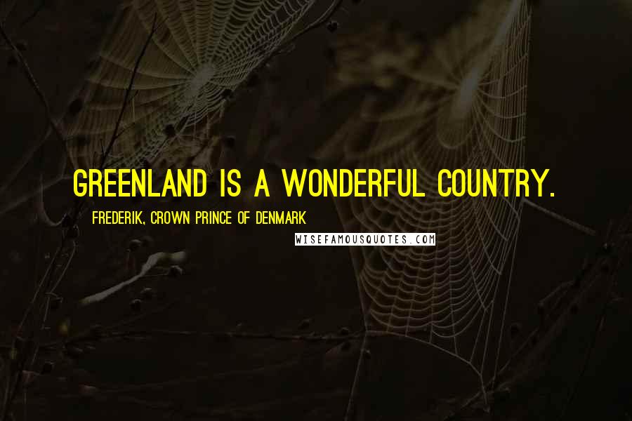 Frederik, Crown Prince Of Denmark Quotes: Greenland is a wonderful country.