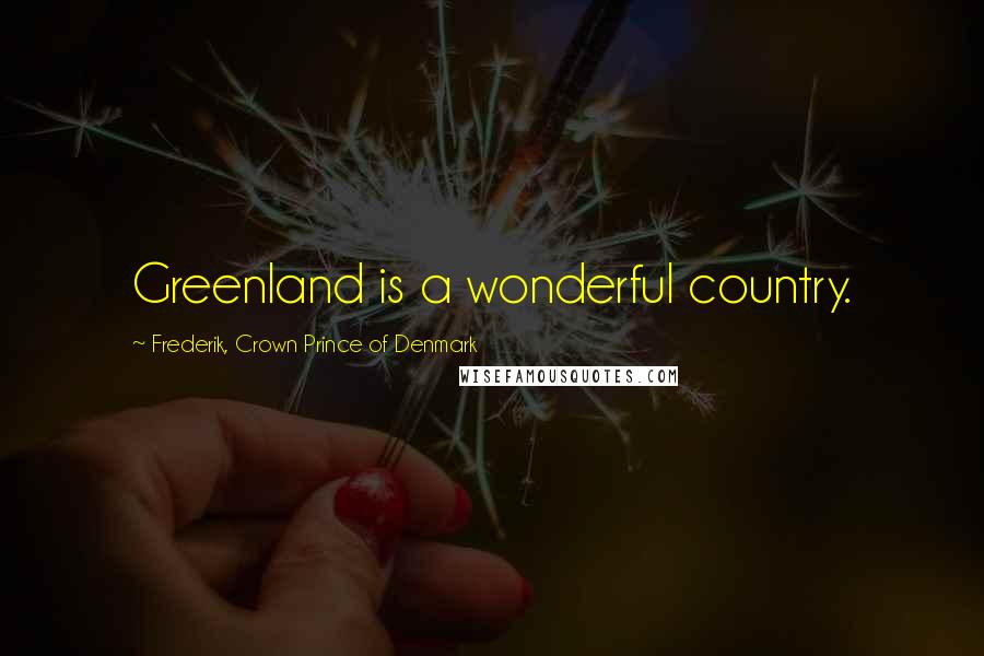 Frederik, Crown Prince Of Denmark Quotes: Greenland is a wonderful country.