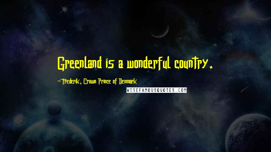 Frederik, Crown Prince Of Denmark Quotes: Greenland is a wonderful country.