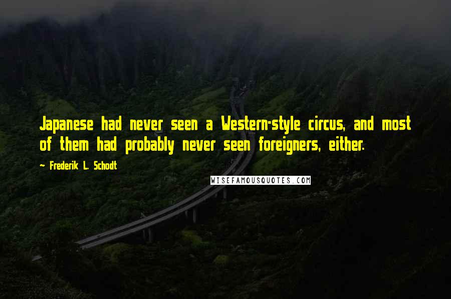 Frederik L. Schodt Quotes: Japanese had never seen a Western-style circus, and most of them had probably never seen foreigners, either.