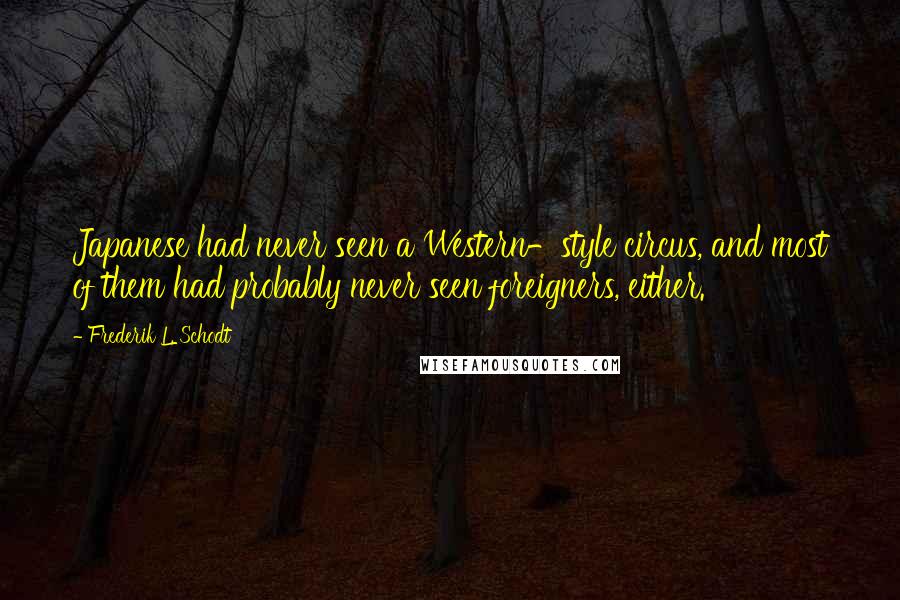 Frederik L. Schodt Quotes: Japanese had never seen a Western-style circus, and most of them had probably never seen foreigners, either.