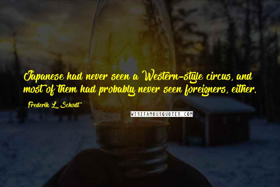 Frederik L. Schodt Quotes: Japanese had never seen a Western-style circus, and most of them had probably never seen foreigners, either.