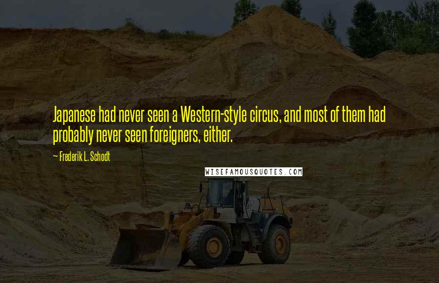 Frederik L. Schodt Quotes: Japanese had never seen a Western-style circus, and most of them had probably never seen foreigners, either.