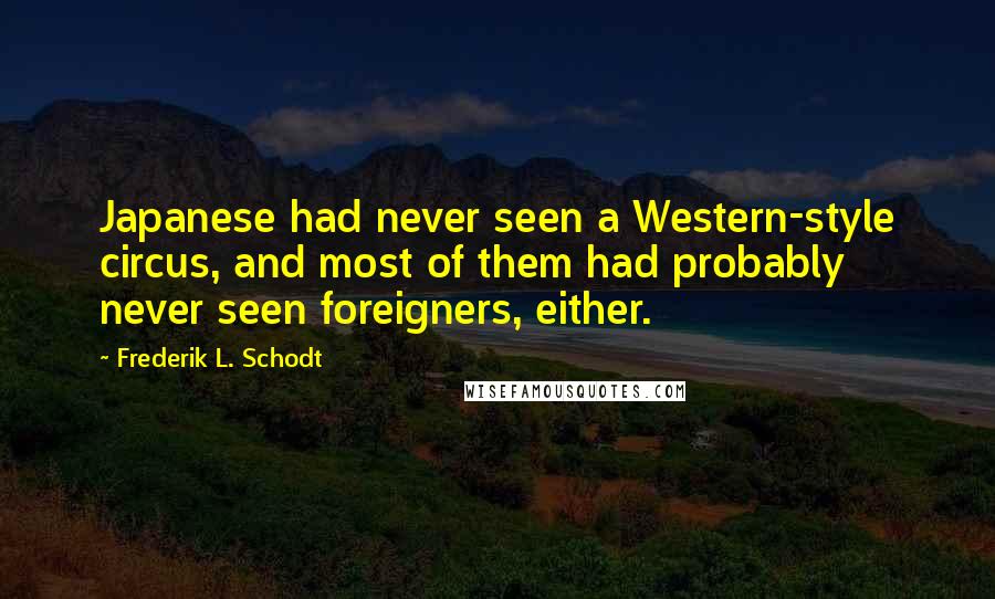 Frederik L. Schodt Quotes: Japanese had never seen a Western-style circus, and most of them had probably never seen foreigners, either.