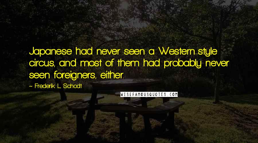 Frederik L. Schodt Quotes: Japanese had never seen a Western-style circus, and most of them had probably never seen foreigners, either.