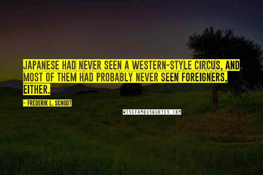 Frederik L. Schodt Quotes: Japanese had never seen a Western-style circus, and most of them had probably never seen foreigners, either.