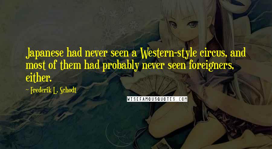 Frederik L. Schodt Quotes: Japanese had never seen a Western-style circus, and most of them had probably never seen foreigners, either.