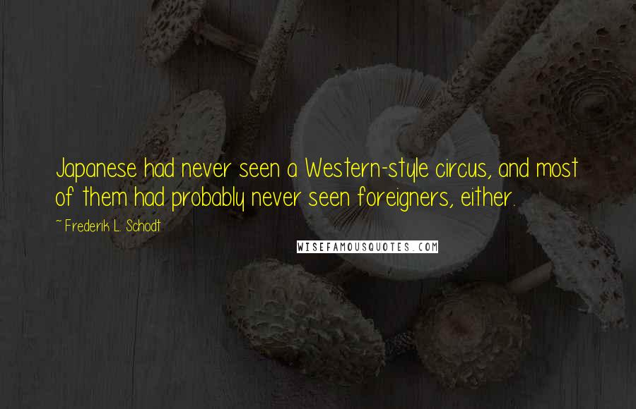 Frederik L. Schodt Quotes: Japanese had never seen a Western-style circus, and most of them had probably never seen foreigners, either.