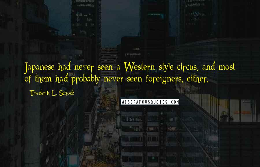 Frederik L. Schodt Quotes: Japanese had never seen a Western-style circus, and most of them had probably never seen foreigners, either.