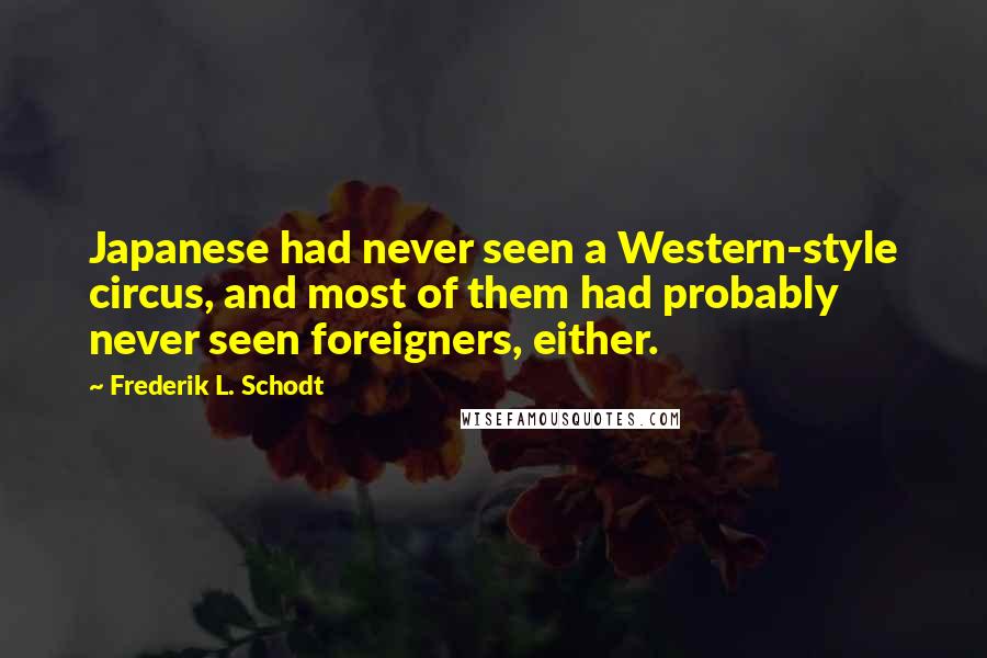 Frederik L. Schodt Quotes: Japanese had never seen a Western-style circus, and most of them had probably never seen foreigners, either.