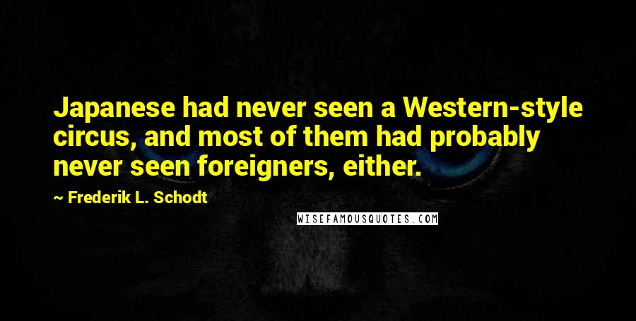 Frederik L. Schodt Quotes: Japanese had never seen a Western-style circus, and most of them had probably never seen foreigners, either.