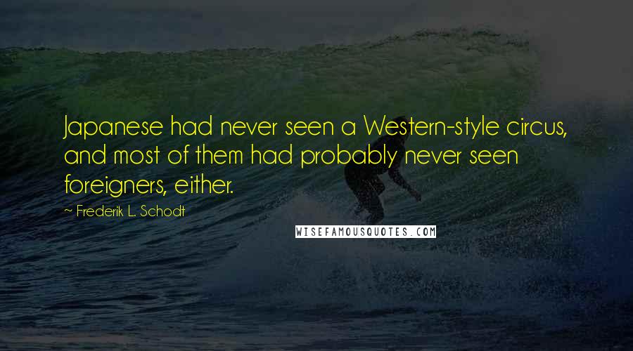 Frederik L. Schodt Quotes: Japanese had never seen a Western-style circus, and most of them had probably never seen foreigners, either.