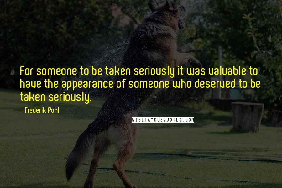 Frederik Pohl Quotes: For someone to be taken seriously it was valuable to have the appearance of someone who deserved to be taken seriously.